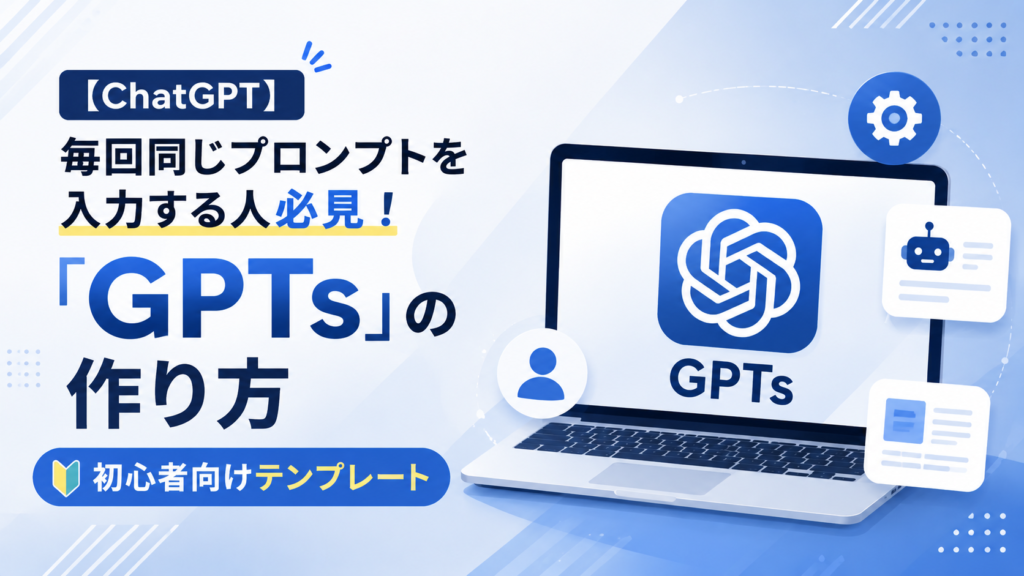 【ChatGPT】毎回同じプロンプトを入力する人必見！「GPTs」の作り方と初心者向けテンプレート